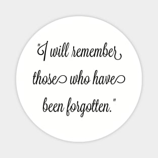 I will remember those who have been forgotten. Magnet